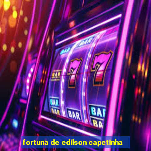 fortuna de edilson capetinha